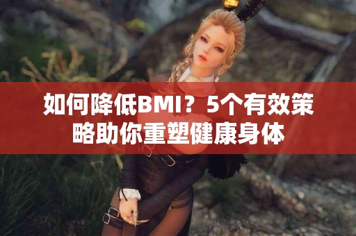 如何降低BMI？5个有效策略助你重塑健康身体
