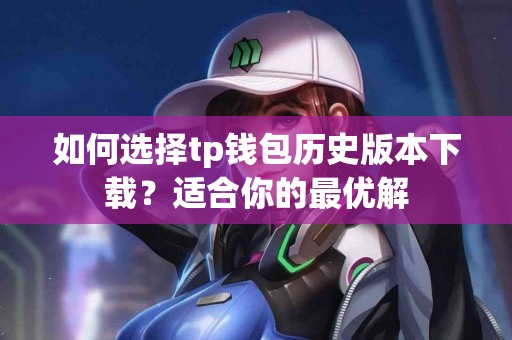 如何选择tp钱包历史版本下载？适合你的最优解