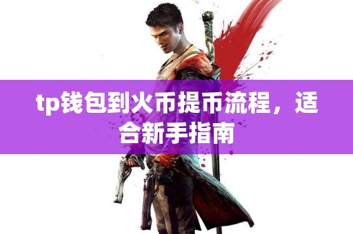 tp钱包到火币提币流程，适合新手指南