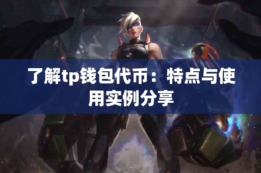 了解tp钱包代币：特点与使用实例分享