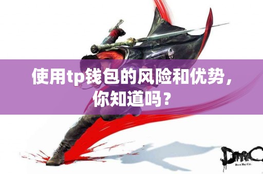 使用tp钱包的风险和优势，你知道吗？