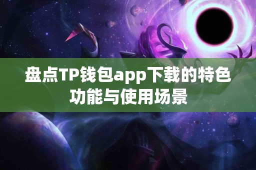 盘点TP钱包app下载的特色功能与使用场景