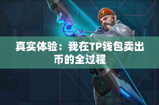 真实体验：我在TP钱包卖出币的全过程