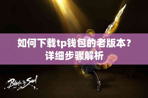 如何下载tp钱包的老版本？详细步骤解析
