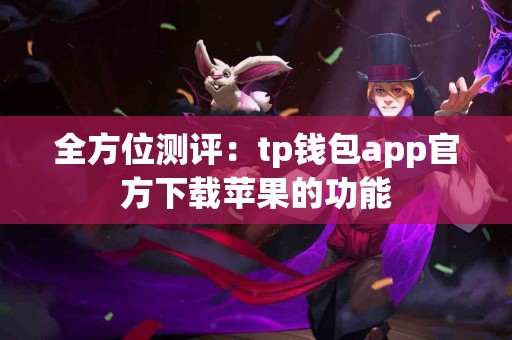 全方位测评：tp钱包app官方下载苹果的功能