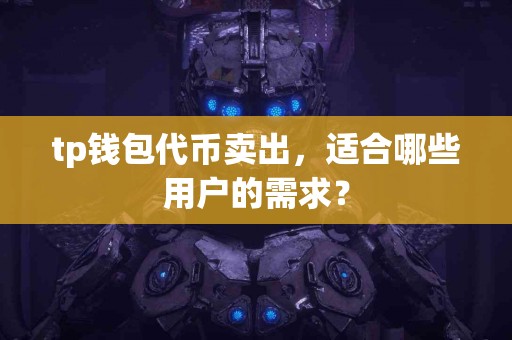tp钱包代币卖出，适合哪些用户的需求？