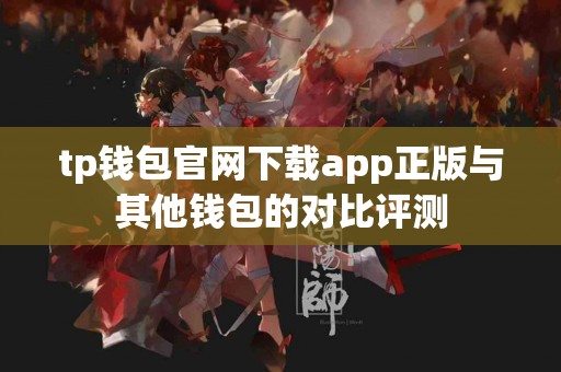 tp钱包官网下载app正版与其他钱包的对比评测