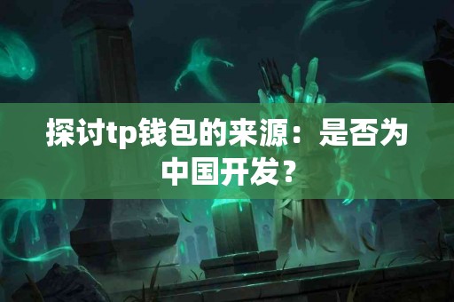 探讨tp钱包的来源：是否为中国开发？