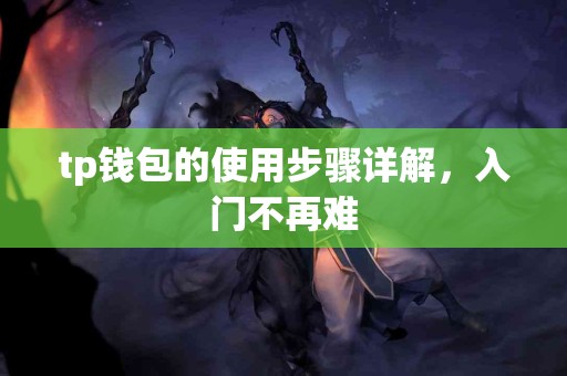 tp钱包的使用步骤详解，入门不再难