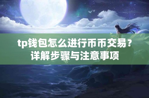 tp钱包怎么进行币币交易？详解步骤与注意事项