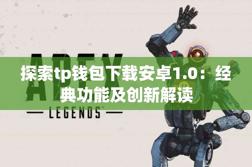 探索tp钱包下载安卓1.0：经典功能及创新解读