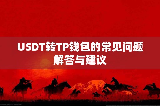 USDT转TP钱包的常见问题解答与建议