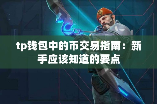 tp钱包中的币交易指南：新手应该知道的要点
