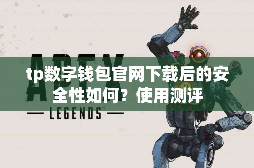 tp数字钱包官网下载后的安全性如何？使用测评