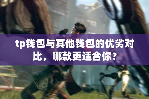 tp钱包与其他钱包的优劣对比，哪款更适合你？