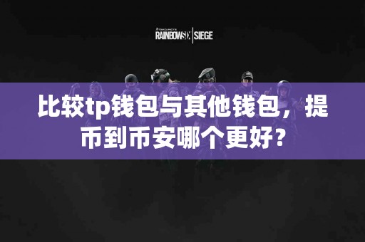 比较tp钱包与其他钱包，提币到币安哪个更好？