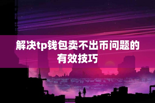 解决tp钱包卖不出币问题的有效技巧