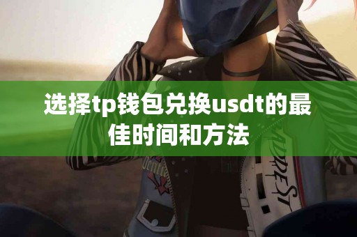 选择tp钱包兑换usdt的最佳时间和方法