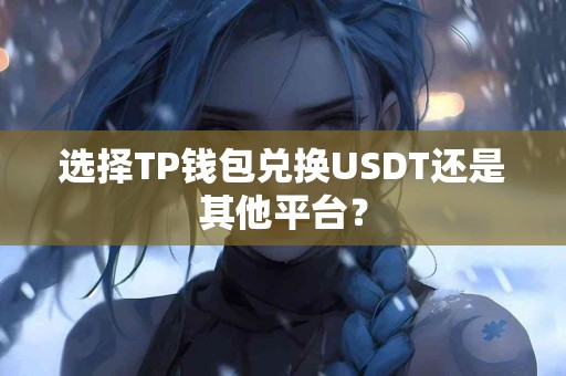 选择TP钱包兑换USDT还是其他平台？