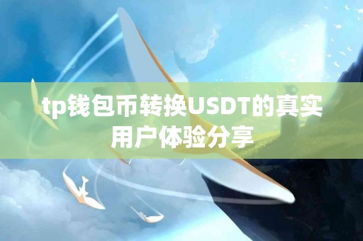tp钱包币转换USDT的真实用户体验分享