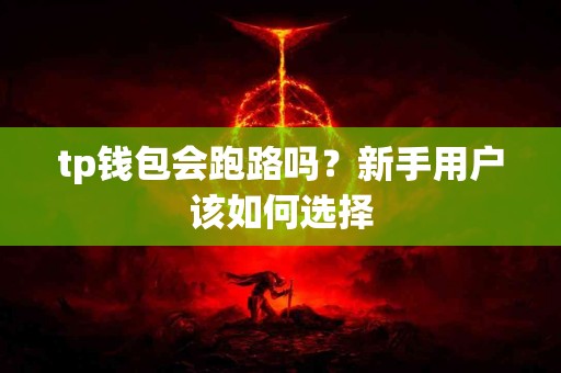 tp钱包会跑路吗？新手用户该如何选择