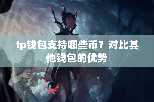 tp钱包支持哪些币？对比其他钱包的优势