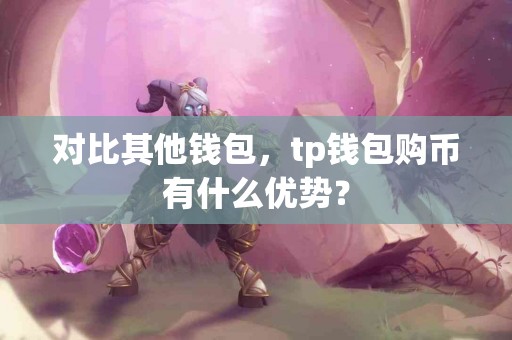 对比其他钱包，tp钱包购币有什么优势？