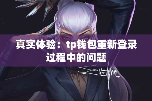 真实体验：tp钱包重新登录过程中的问题