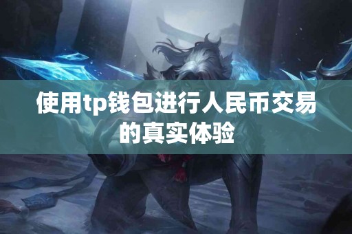 使用tp钱包进行人民币交易的真实体验