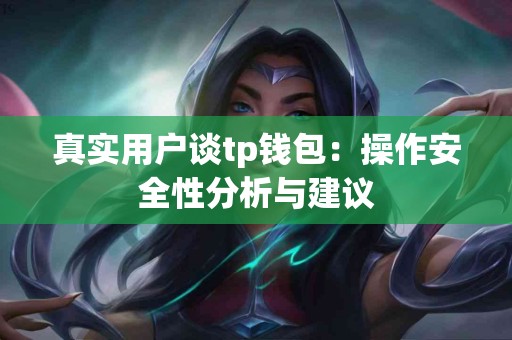 真实用户谈tp钱包：操作安全性分析与建议