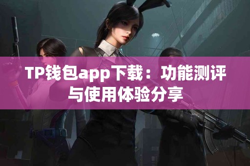 TP钱包app下载：功能测评与使用体验分享