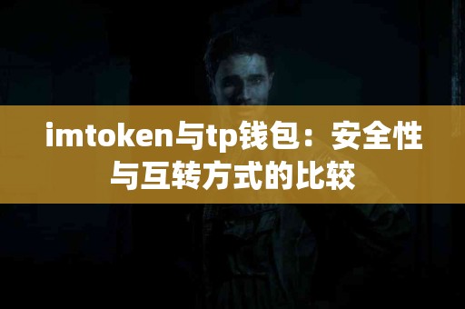 imtoken与tp钱包：安全性与互转方式的比较