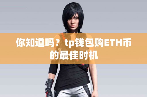 你知道吗？tp钱包购ETH币的最佳时机
