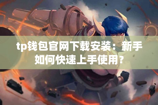 tp钱包官网下载安装：新手如何快速上手使用？