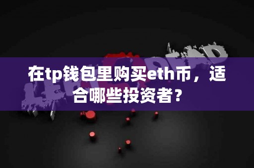 在tp钱包里购买eth币，适合哪些投资者？