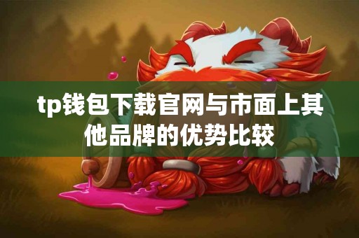 tp钱包下载官网与市面上其他品牌的优势比较