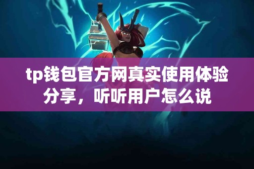 tp钱包官方网真实使用体验分享，听听用户怎么说