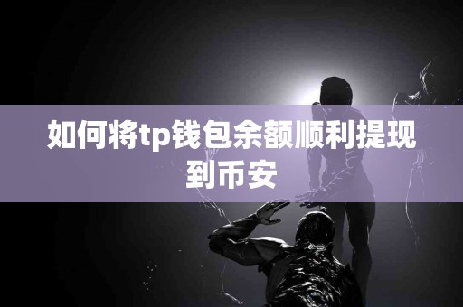 如何将tp钱包余额顺利提现到币安