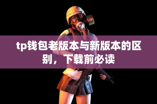 tp钱包老版本与新版本的区别，下载前必读