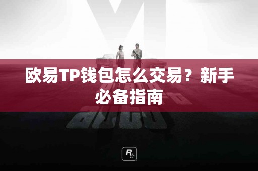 欧易TP钱包怎么交易？新手必备指南