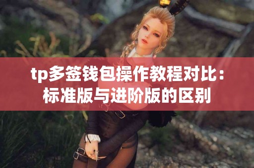 tp多签钱包操作教程对比：标准版与进阶版的区别