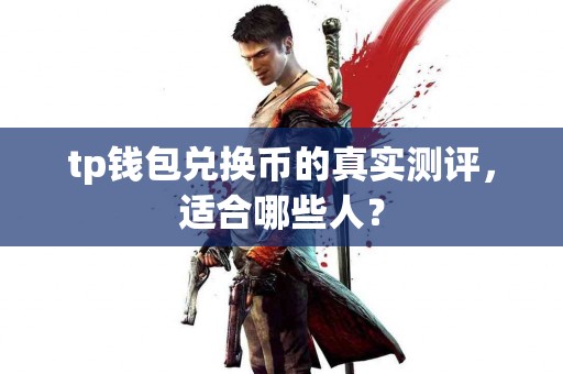 tp钱包兑换币的真实测评，适合哪些人？