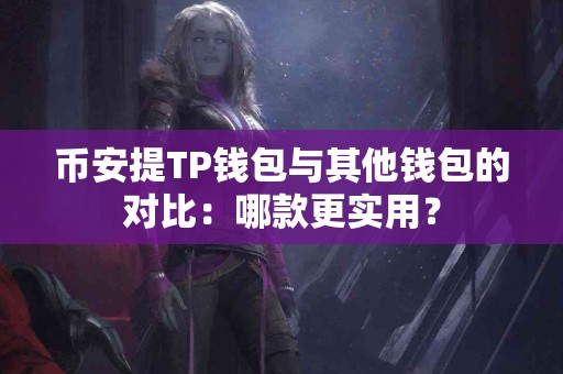 币安提TP钱包与其他钱包的对比：哪款更实用？