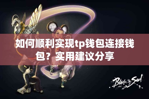 如何顺利实现tp钱包连接钱包？实用建议分享