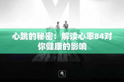 心跳的秘密：解读心率84对你健康的影响