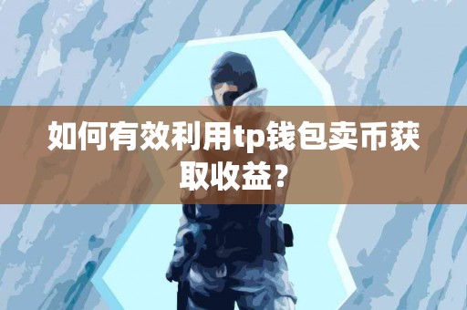 如何有效利用tp钱包卖币获取收益？