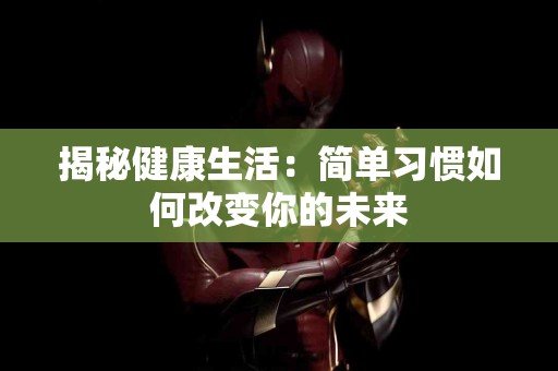 揭秘健康生活：简单习惯如何改变你的未来