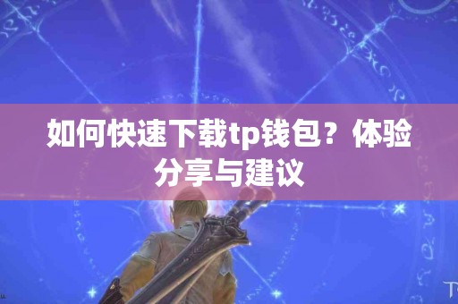 如何快速下载tp钱包？体验分享与建议