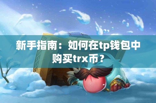 新手指南：如何在tp钱包中购买trx币？