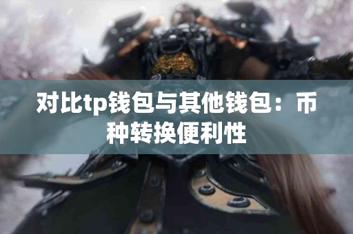 对比tp钱包与其他钱包：币种转换便利性